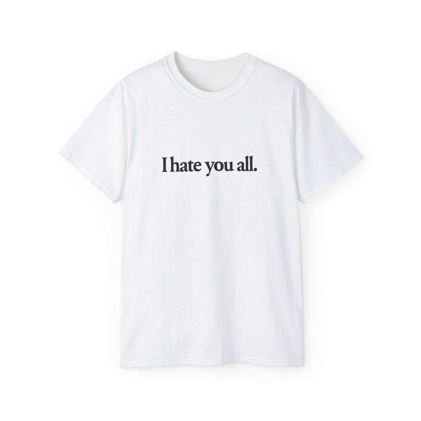 I Hate You All. T-shirt