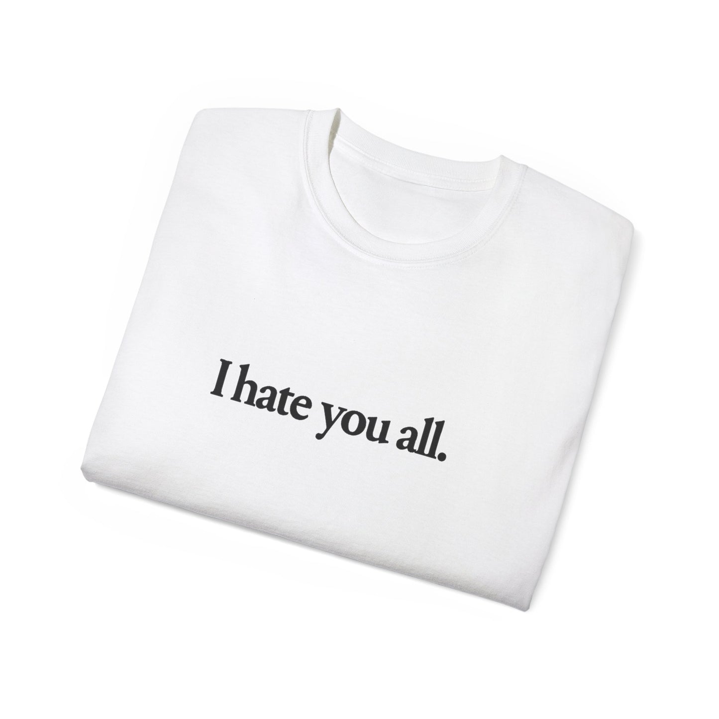 I Hate You All. T-shirt